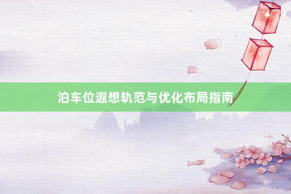 泊车位遐想轨范与优化布局指南