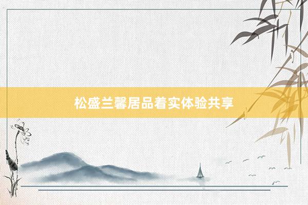 松盛兰馨居品着实体验共享